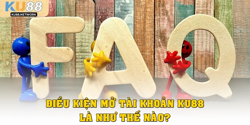 Điều kiện mở tài khoản nhà cái KU88 là như thế nào?