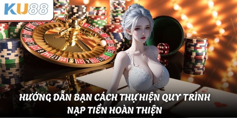 Hướng dẫn bạn cách thực hiện quy trình nạp tiền hoàn thiện