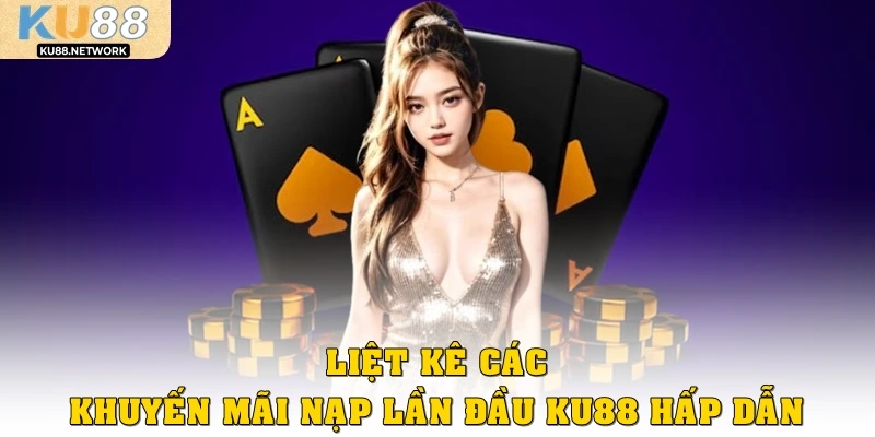 Liệt kê các khuyến mãi nạp lần đầu KU88 hấp dẫn nhất