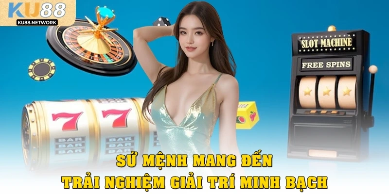 Sứ mệnh mang đến trải nghiệm giải trí minh bạch