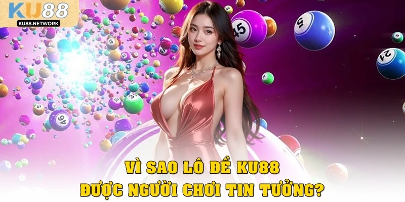 Vì sao lô đề Ku88 được người chơi tin tưởng?